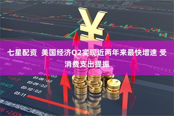 七星配资  美国经济Q2实现近两年来最快增速 受消费支出提振