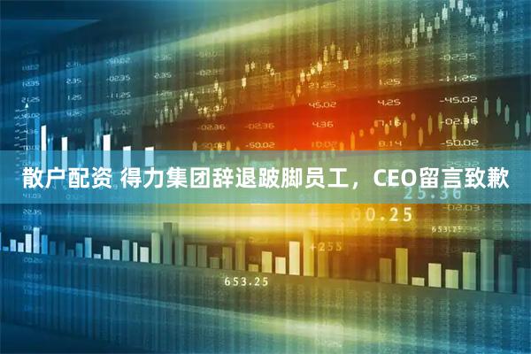 散户配资 得力集团辞退跛脚员工，CEO留言致歉