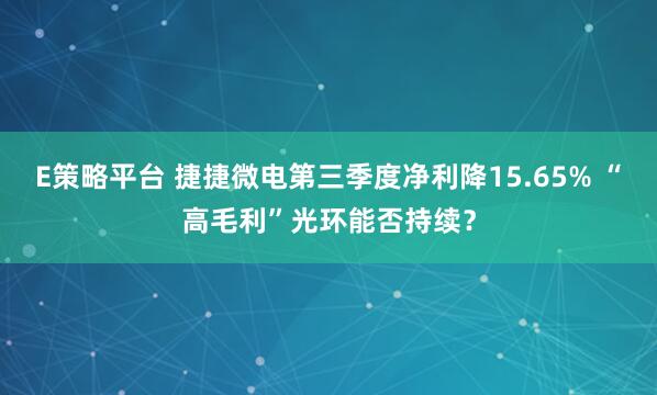 E策略平台 捷捷微电第三季度净利降15.65% “高毛利”光环能否持续?
