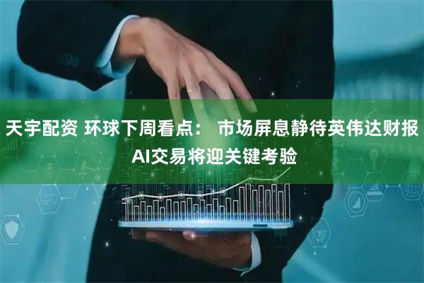 天宇配资 环球下周看点: 市场屏息静待英伟达财报 AI交易将迎关键考验