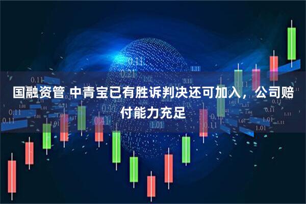 国融资管 中青宝已有胜诉判决还可加入,公司赔付能力充足