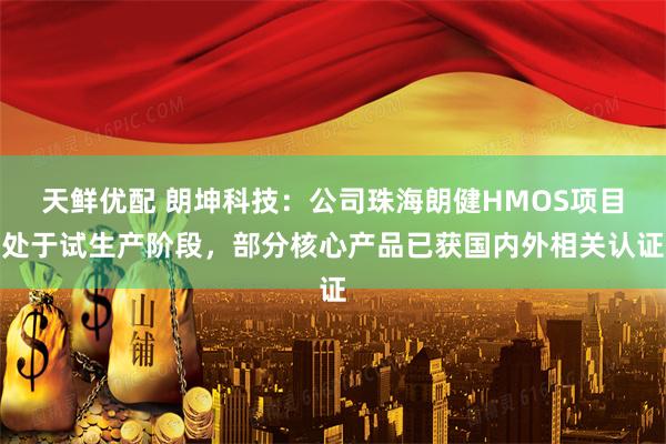 天鲜优配 朗坤科技：公司珠海朗健HMOS项目处于试生产阶段，部分核心产品已获国内外相关认证