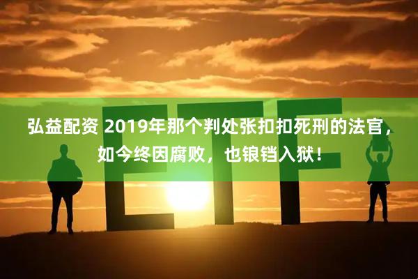 弘益配资 2019年那个判处张扣扣死刑的法官，如今终因腐败，也锒铛入狱！