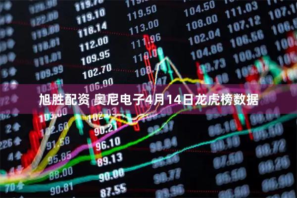 旭胜配资 奥尼电子4月14日龙虎榜数据