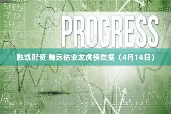 融凯配资 腾远钴业龙虎榜数据(4月14日)