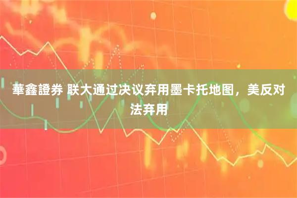 華鑫證券 联大通过决议弃用墨卡托地图，美反对法弃用